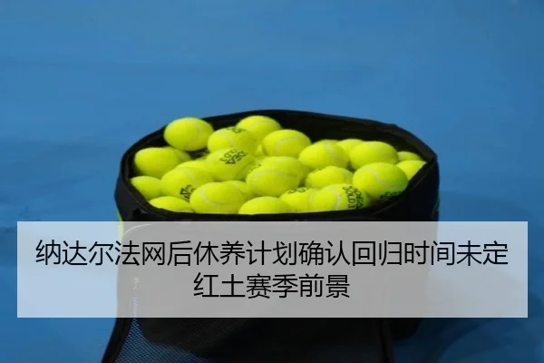 na-da-er-fa-wang-hou-xiu-yang-ji-hua-que-ren-hui-gui-shi-jian-wei-ding-hong-tu-sai-ji-qian-jing-2-693.jpg