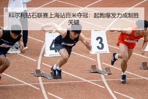 科尔利钻石联赛上海站百米夺冠：起跑爆发力成制胜关键